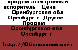 продам электронный испоритель › Цена ­ 1 300 - Оренбургская обл., Оренбург г. Другое » Продам   . Оренбургская обл.,Оренбург г.
